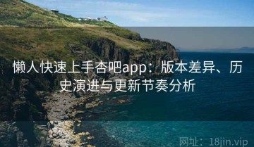 懒人快速上手杏吧app：版本差异、历史演进与更新节奏分析