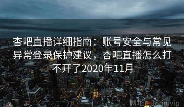 杏吧直播详细指南：账号安全与常见异常登录保护建议，杏吧直播怎么打不开了2020年11月