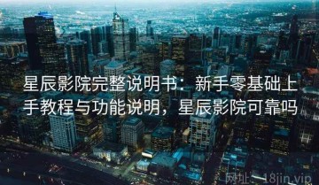 星辰影院完整说明书：新手零基础上手教程与功能说明，星辰影院可靠吗