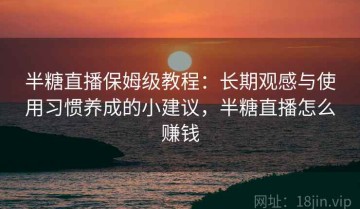 半糖直播保姆级教程：长期观感与使用习惯养成的小建议，半糖直播怎么赚钱