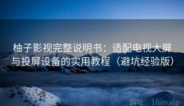 柚子影视完整说明书：适配电视大屏与投屏设备的实用教程（避坑经验版）