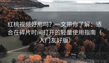 红桃视频好用吗？一文带你了解：适合在碎片时间打开的轻量使用指南（入门友好版）