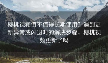 樱桃视频值不值得长期使用？遇到更新异常或闪退时的解决步骤，樱桃视频更新了吗