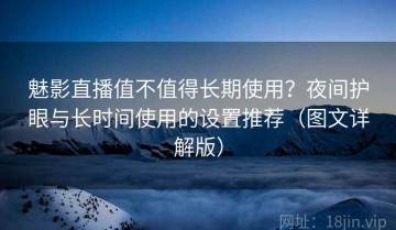 魅影直播值不值得长期使用？夜间护眼与长时间使用的设置推荐（图文详解版）