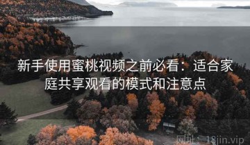 新手使用蜜桃视频之前必看：适合家庭共享观看的模式和注意点