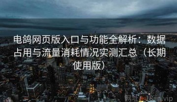 电鸽网页版入口与功能全解析：数据占用与流量消耗情况实测汇总（长期使用版）