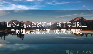 糖心vlog完整说明书：新手零基础上手教程与功能说明（收藏推荐版）