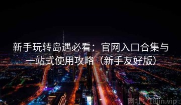 新手玩转岛遇必看：官网入口合集与一站式使用攻略（新手友好版）