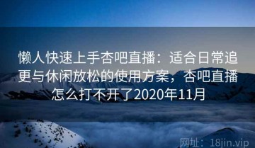 懒人快速上手杏吧直播：适合日常追更与休闲放松的使用方案，杏吧直播怎么打不开了2020年11月