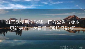 91官网使用全攻略：官方公告与版本更新亮点一次看懂（避坑经验版）