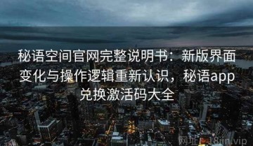 秘语空间官网完整说明书：新版界面变化与操作逻辑重新认识，秘语app兑换激活码大全