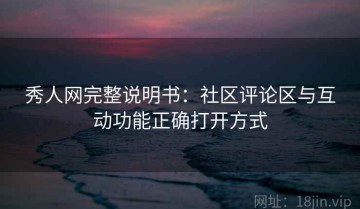 秀人网完整说明书：社区评论区与互动功能正确打开方式