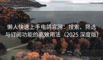 懒人快速上手电鸽官网：搜索、筛选与订阅功能的高效用法（2025 深度版）