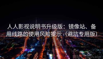 人人影视说明书升级版：镜像站、备用线路的使用风险提示（避坑专用版）