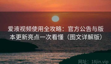 爱液视频使用全攻略：官方公告与版本更新亮点一次看懂（图文详解版）