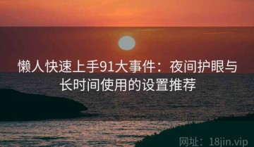 懒人快速上手91大事件：夜间护眼与长时间使用的设置推荐