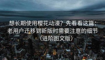 想长期使用樱花动漫？先看看这篇：老用户迁移到新版时需要注意的细节（进阶图文版）