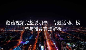 蘑菇视频完整说明书：专题活动、榜单与推荐算法解析
