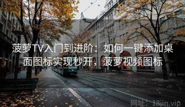 菠萝TV入门到进阶：如何一键添加桌面图标实现秒开，菠萝视频图标