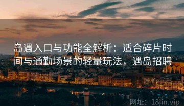 岛遇入口与功能全解析：适合碎片时间与通勤场景的轻量玩法，遇岛招聘