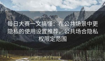 每日大赛一文搞懂：在公共场景中更隐私的使用设置推荐，公共场合隐私权限定范围