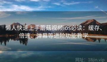 懒人快速上手蘑菇视频ios必读：缓存、倍速、弹幕等进阶功能教学