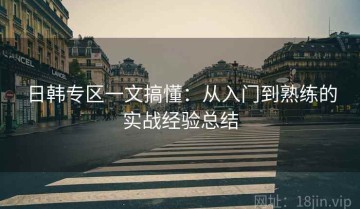 日韩专区一文搞懂：从入门到熟练的实战经验总结