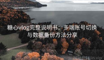 糖心vlog完整说明书：多端账号切换与数据备份方法分享