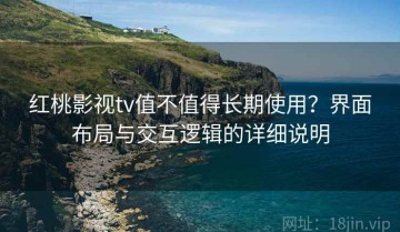 红桃影视tv值不值得长期使用？界面布局与交互逻辑的详细说明