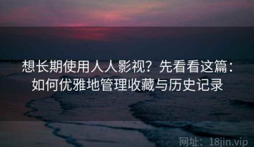 想长期使用人人影视？先看看这篇：如何优雅地管理收藏与历史记录