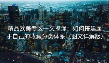精品欧美专区一文搞懂：如何搭建属于自己的收藏分类体系（图文详解版）