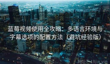 蓝莓视频使用全攻略：多语言环境与字幕选项的配置方法（避坑经验版）