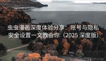 虫虫漫画深度体验分享：账号与隐私安全设置一文教会你（2025 深度版）