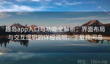 趣岛app入口与功能全解析：界面布局与交互逻辑的详细说明，下载趣闲岛