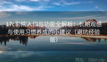 17c影院入口与功能全解析：长期观感与使用习惯养成的小建议（避坑经验版）