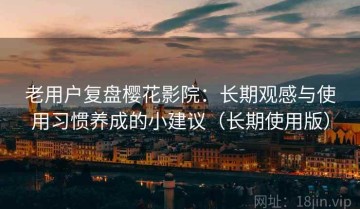 老用户复盘樱花影院：长期观感与使用习惯养成的小建议（长期使用版）