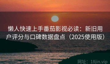 懒人快速上手番茄影视必读：新旧用户评分与口碑数据盘点（2025使用版）