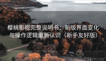 樱桃影视完整说明书：新版界面变化与操作逻辑重新认识（新手友好版）