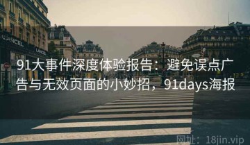 91大事件深度体验报告：避免误点广告与无效页面的小妙招，91days海报
