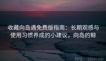 收藏向岛遇免费版指南：长期观感与使用习惯养成的小建议，向岛的鲸