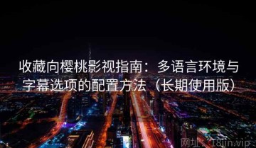 收藏向樱桃影视指南：多语言环境与字幕选项的配置方法（长期使用版）