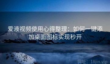 爱液视频使用心得整理：如何一键添加桌面图标实现秒开