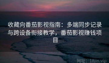收藏向番茄影视指南：多端同步记录与跨设备衔接教学，番茄影视赚钱项目
