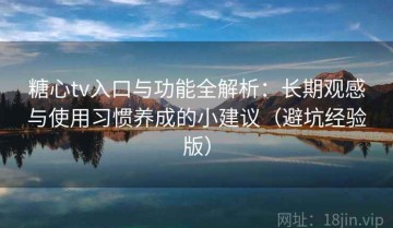 糖心tv入口与功能全解析：长期观感与使用习惯养成的小建议（避坑经验版）