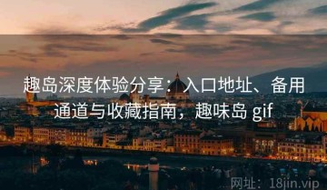 趣岛深度体验分享：入口地址、备用通道与收藏指南，趣味岛 gif