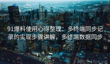91爆料使用心得整理：多终端同步记录的实现步骤讲解，多终端数据同步