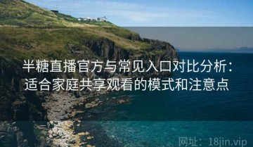 半糖直播官方与常见入口对比分析：适合家庭共享观看的模式和注意点