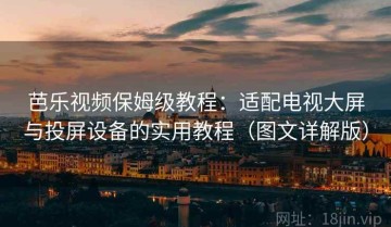芭乐视频保姆级教程：适配电视大屏与投屏设备的实用教程（图文详解版）
