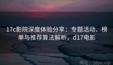 17c影院深度体验分享：专题活动、榜单与推荐算法解析，d17电影