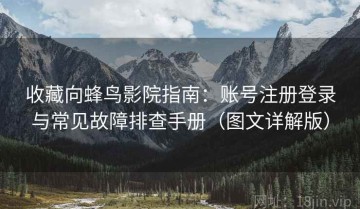 收藏向蜂鸟影院指南：账号注册登录与常见故障排查手册（图文详解版）